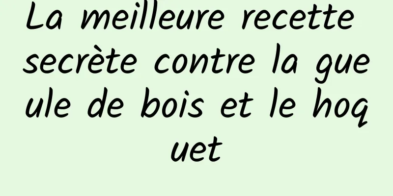 La meilleure recette secrète contre la gueule de bois et le hoquet