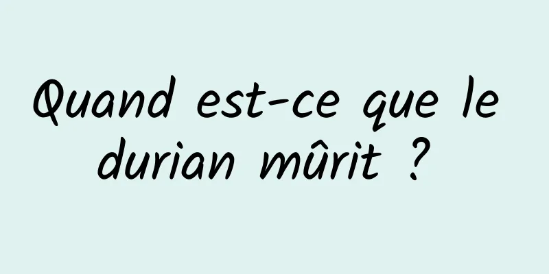 Quand est-ce que le durian mûrit ? 