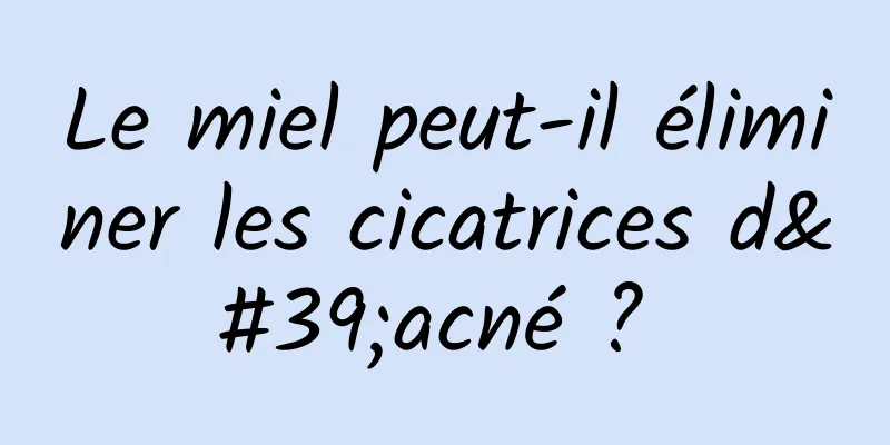 Le miel peut-il éliminer les cicatrices d'acné ? 