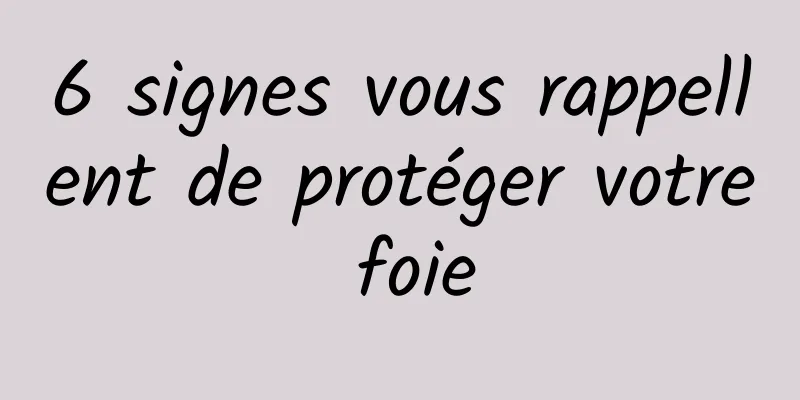 6 signes vous rappellent de protéger votre foie