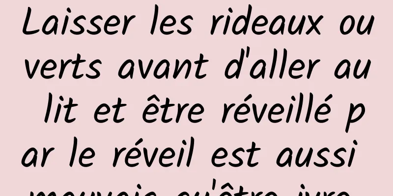 Laisser les rideaux ouverts avant d'aller au lit et être réveillé par le réveil est aussi mauvais qu'être ivre 