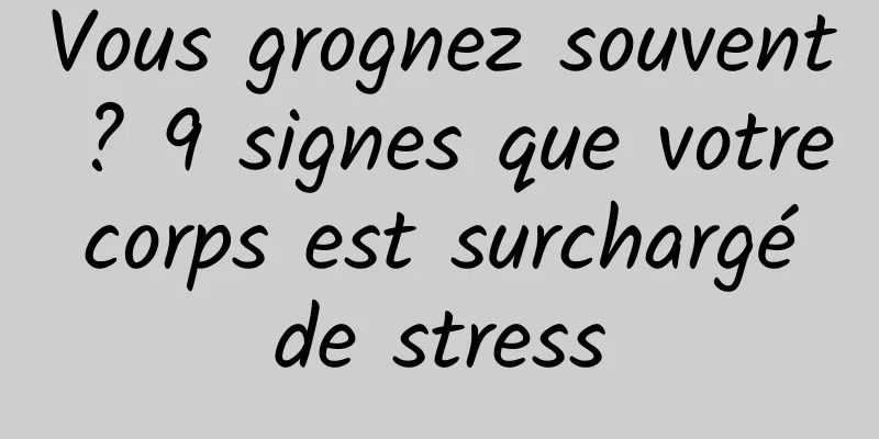 Vous grognez souvent ? 9 signes que votre corps est surchargé de stress