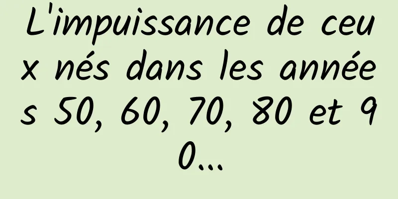 L'impuissance de ceux nés dans les années 50, 60, 70, 80 et 90...