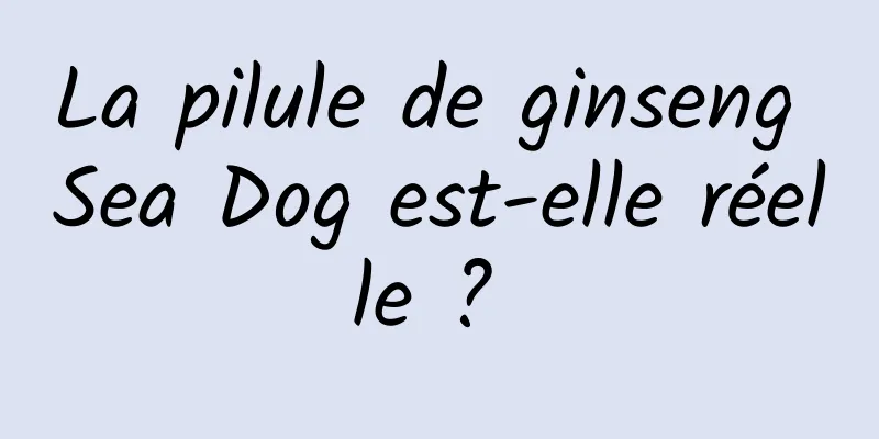 La pilule de ginseng Sea Dog est-elle réelle ? 