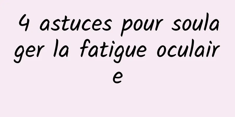 4 astuces pour soulager la fatigue oculaire