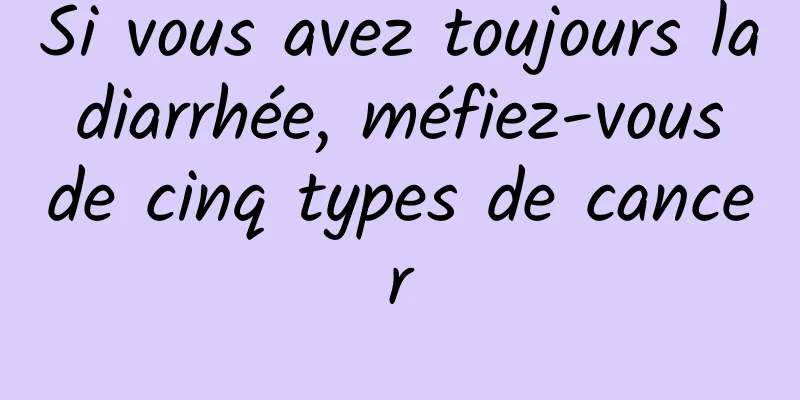 Si vous avez toujours la diarrhée, méfiez-vous de cinq types de cancer