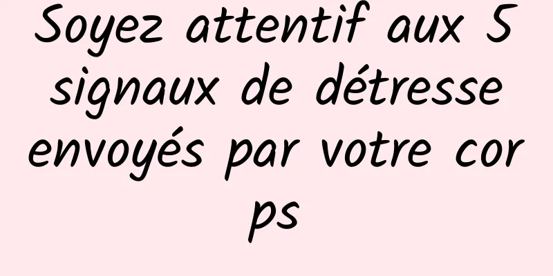 Soyez attentif aux 5 signaux de détresse envoyés par votre corps