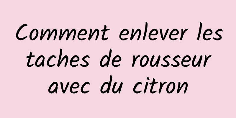 Comment enlever les taches de rousseur avec du citron