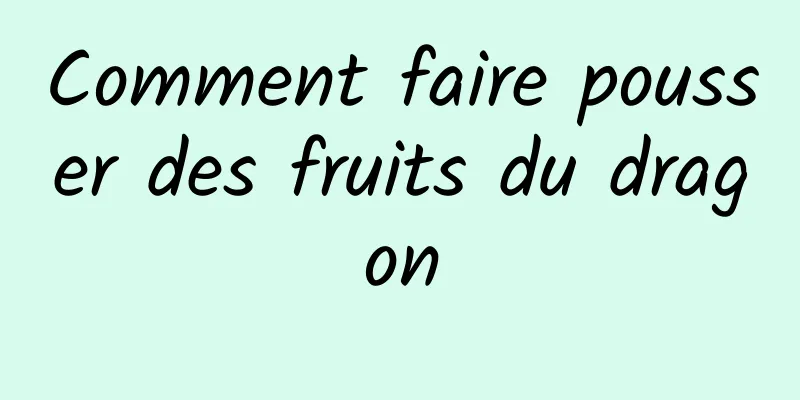 Comment faire pousser des fruits du dragon