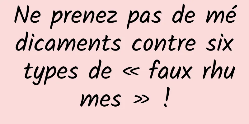 Ne prenez pas de médicaments contre six types de « faux rhumes » !