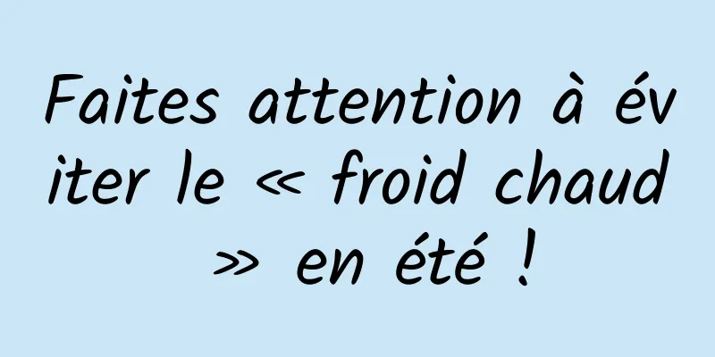 Faites attention à éviter le « froid chaud » en été !