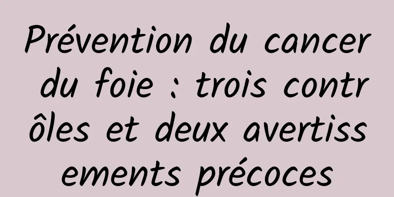 Prévention du cancer du foie : trois contrôles et deux avertissements précoces