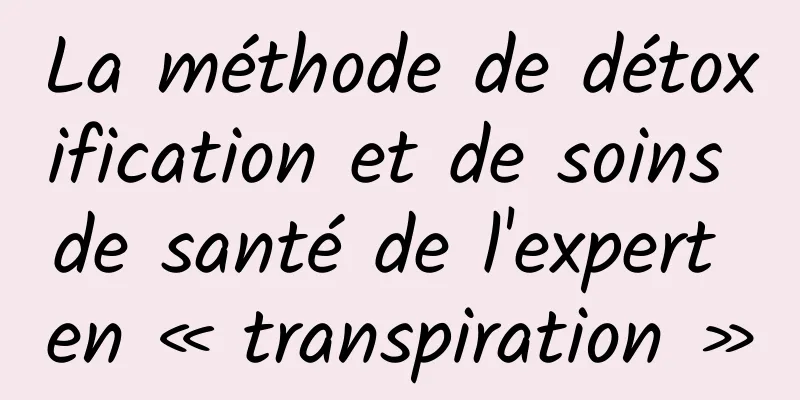 La méthode de détoxification et de soins de santé de l'expert en « transpiration »