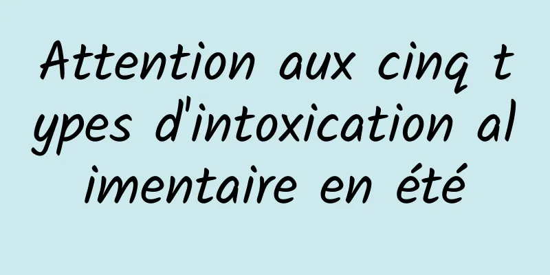 Attention aux cinq types d'intoxication alimentaire en été