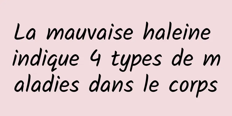 La mauvaise haleine indique 4 types de maladies dans le corps