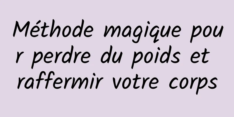 Méthode magique pour perdre du poids et raffermir votre corps