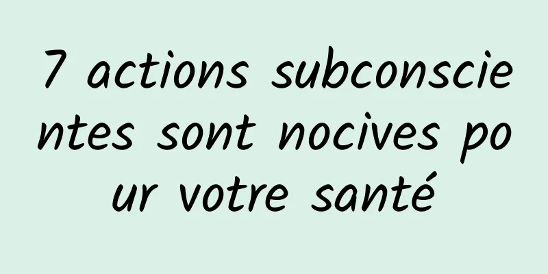 7 actions subconscientes sont nocives pour votre santé