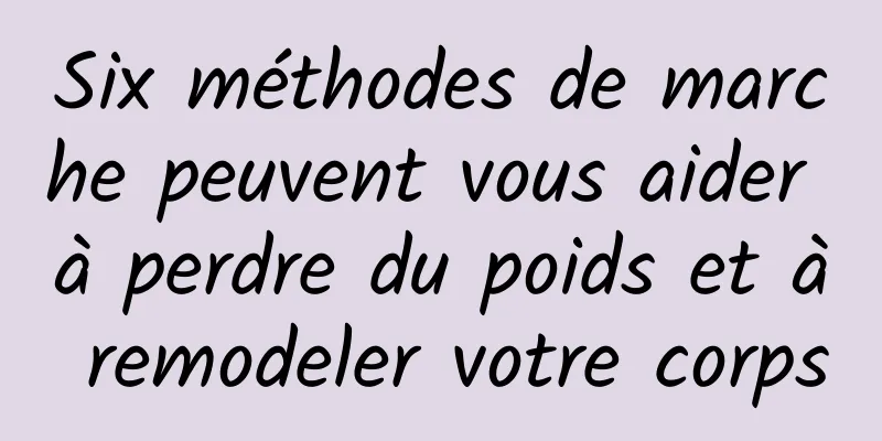 Six méthodes de marche peuvent vous aider à perdre du poids et à remodeler votre corps