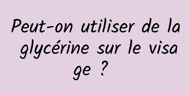 Peut-on utiliser de la glycérine sur le visage ? 