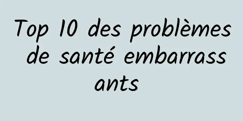 Top 10 des problèmes de santé embarrassants 