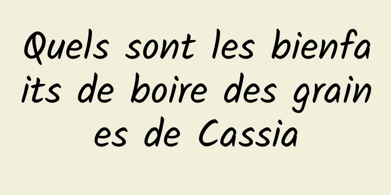 Quels sont les bienfaits de boire des graines de Cassia