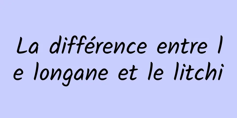 La différence entre le longane et le litchi