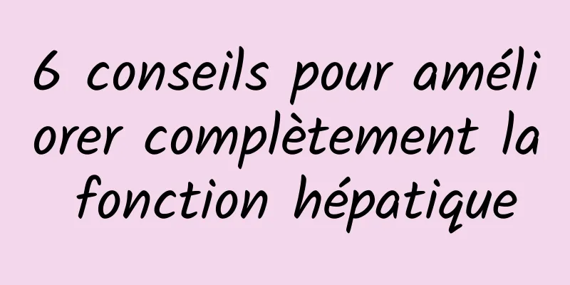 6 conseils pour améliorer complètement la fonction hépatique