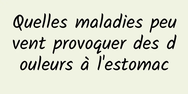 Quelles maladies peuvent provoquer des douleurs à l'estomac