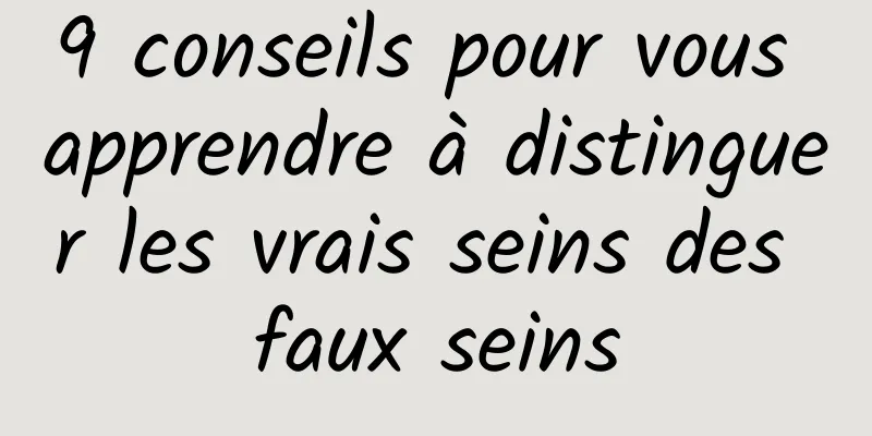 9 conseils pour vous apprendre à distinguer les vrais seins des faux seins