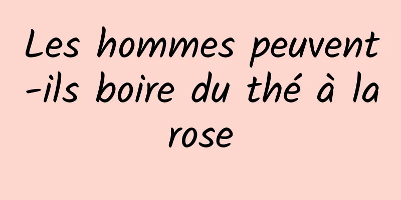 Les hommes peuvent-ils boire du thé à la rose 