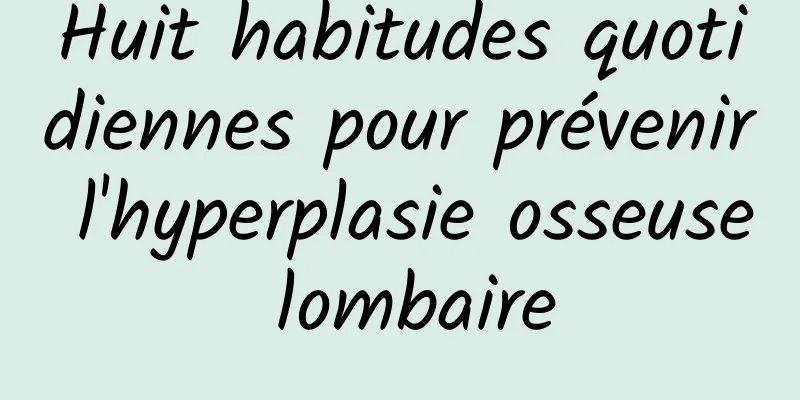 Huit habitudes quotidiennes pour prévenir l'hyperplasie osseuse lombaire