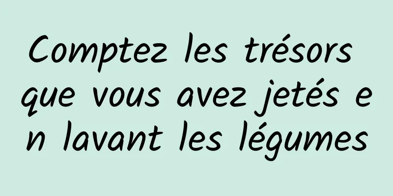 Comptez les trésors que vous avez jetés en lavant les légumes