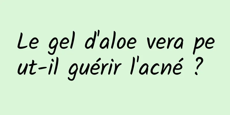 Le gel d'aloe vera peut-il guérir l'acné ? 