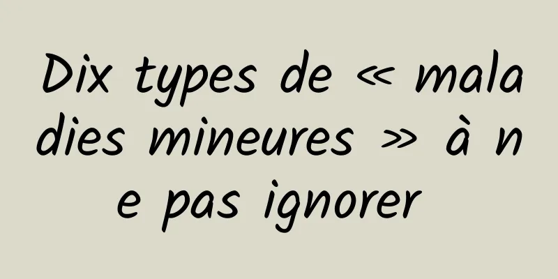 Dix types de « maladies mineures » à ne pas ignorer 