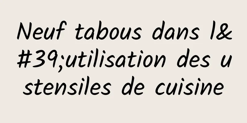 Neuf tabous dans l'utilisation des ustensiles de cuisine