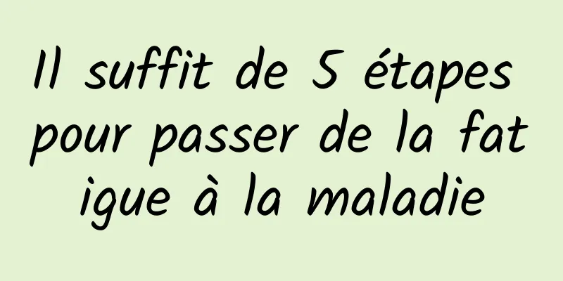 Il suffit de 5 étapes pour passer de la fatigue à la maladie