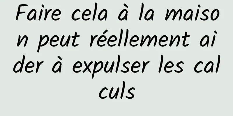 Faire cela à la maison peut réellement aider à expulser les calculs