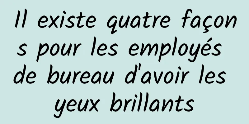 Il existe quatre façons pour les employés de bureau d'avoir les yeux brillants