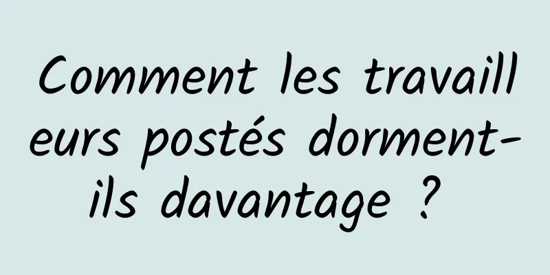 Comment les travailleurs postés dorment-ils davantage ? 