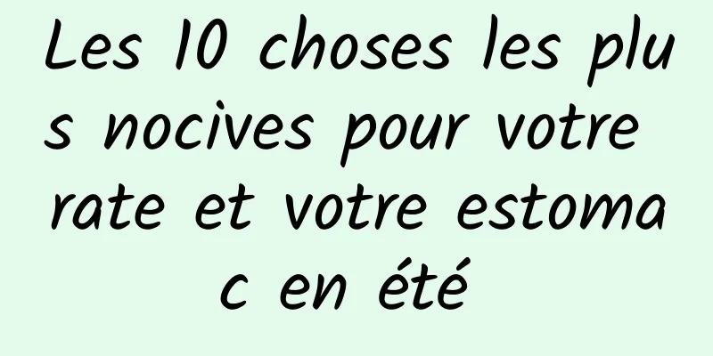 Les 10 choses les plus nocives pour votre rate et votre estomac en été 