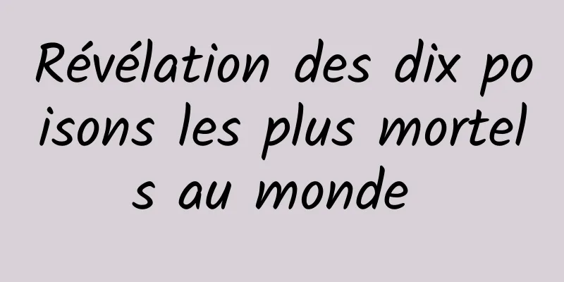 Révélation des dix poisons les plus mortels au monde 