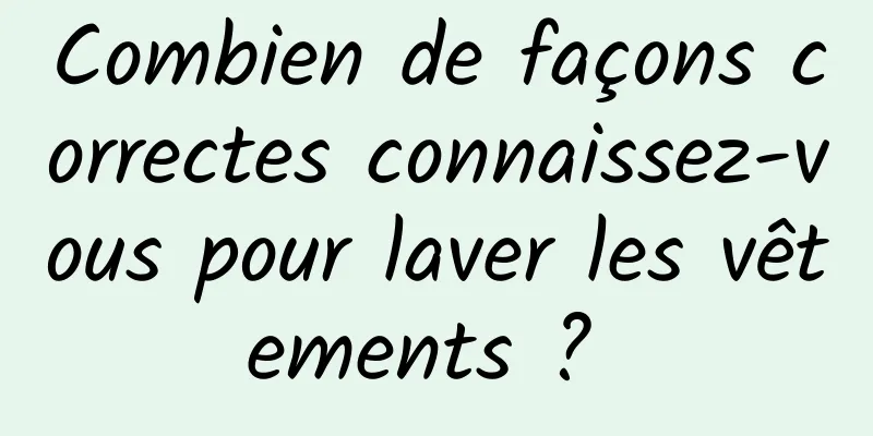 Combien de façons correctes connaissez-vous pour laver les vêtements ? 