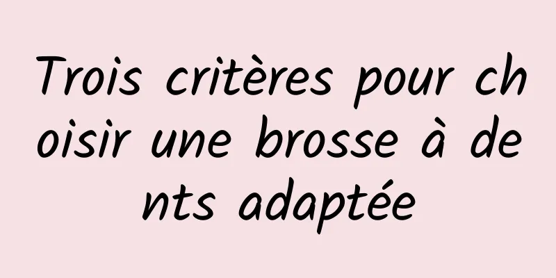 Trois critères pour choisir une brosse à dents adaptée