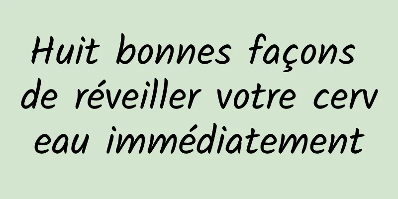 Huit bonnes façons de réveiller votre cerveau immédiatement