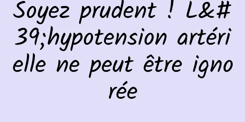 Soyez prudent ! L'hypotension artérielle ne peut être ignorée