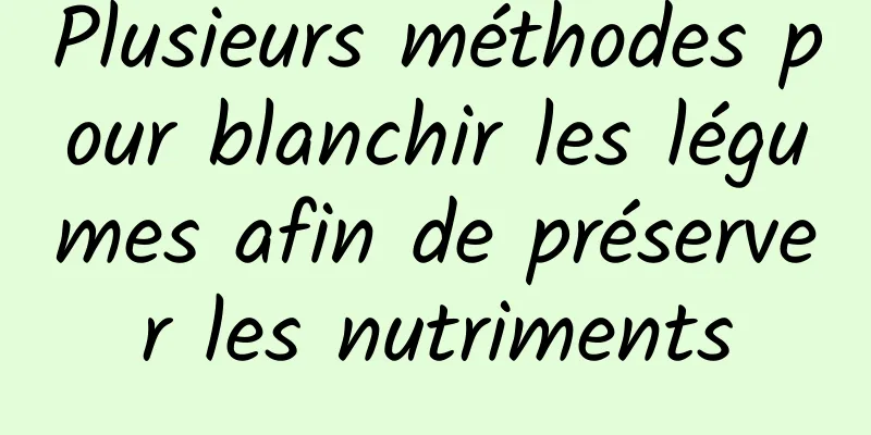 Plusieurs méthodes pour blanchir les légumes afin de préserver les nutriments