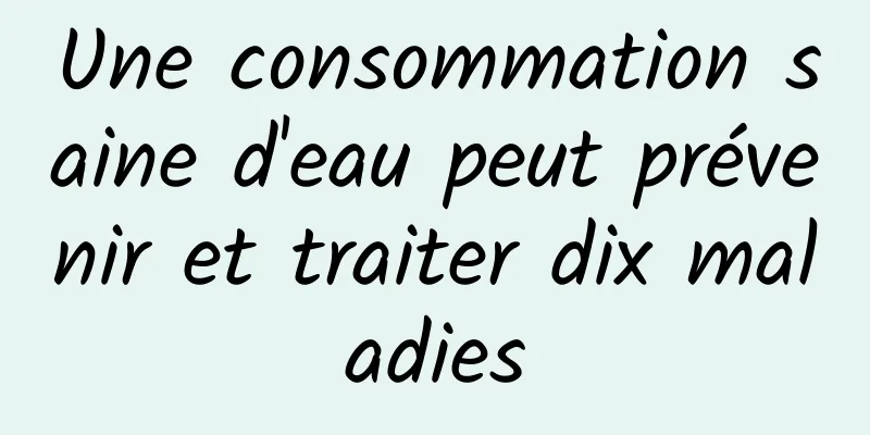 Une consommation saine d'eau peut prévenir et traiter dix maladies