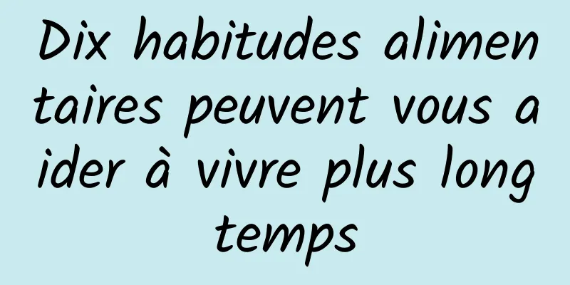 Dix habitudes alimentaires peuvent vous aider à vivre plus longtemps