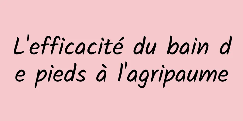 L'efficacité du bain de pieds à l'agripaume