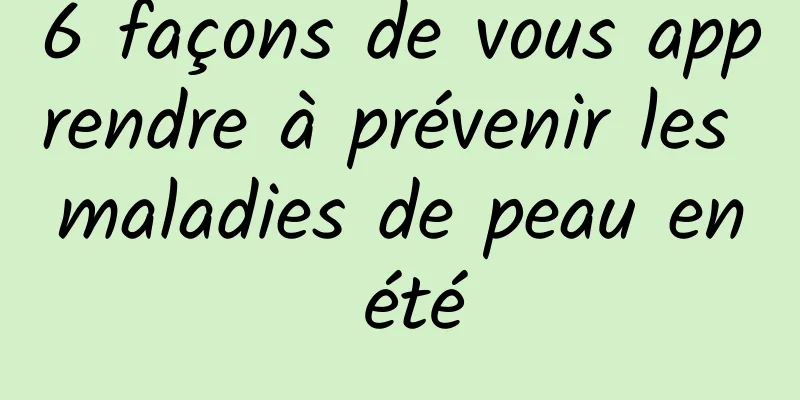 6 façons de vous apprendre à prévenir les maladies de peau en été